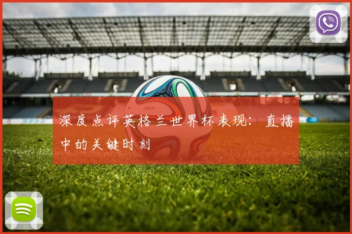深度点评英格兰世界杯表现:直播中的关键时刻