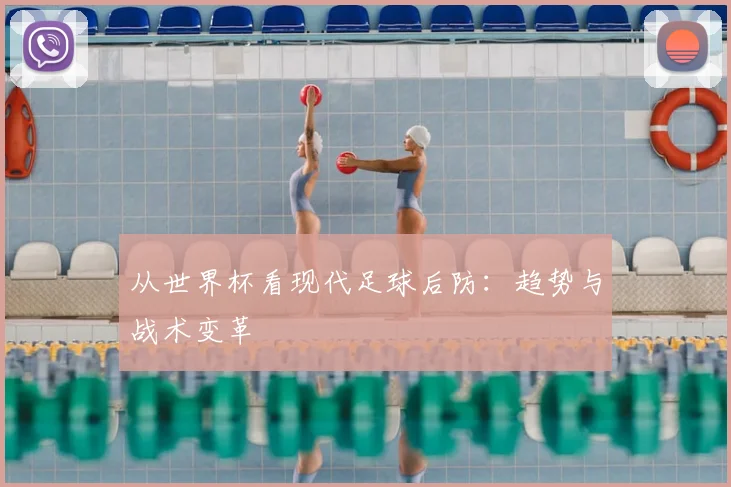 从世界杯看现代足球后防：趋势与战术变革