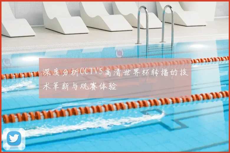 深度分析CCTV5高清世界杯转播的技术革新与观赛体验
