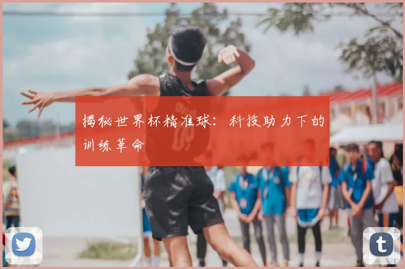 揭秘世界杯精准球:科技助力下的训练革命