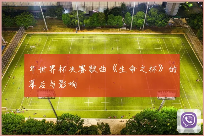 年世界杯决赛歌曲《生命之杯》的幕后与影响