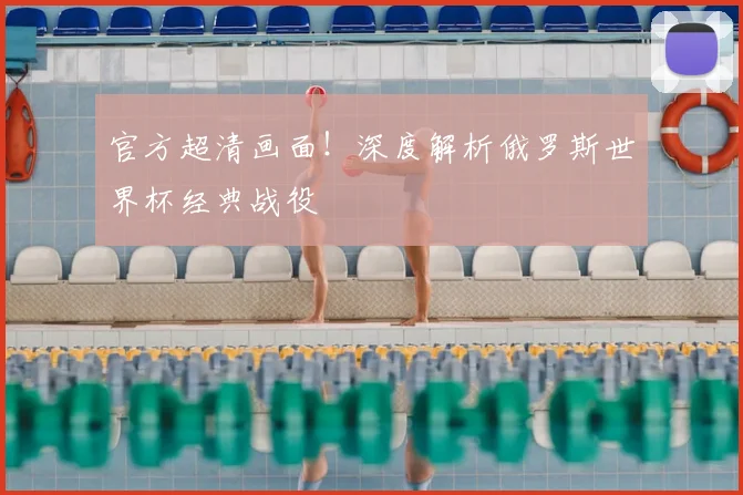 官方超清画面！深度解析俄罗斯世界杯经典战役