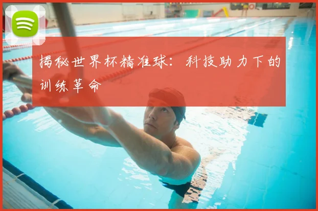 揭秘世界杯精准球：科技助力下的训练革命