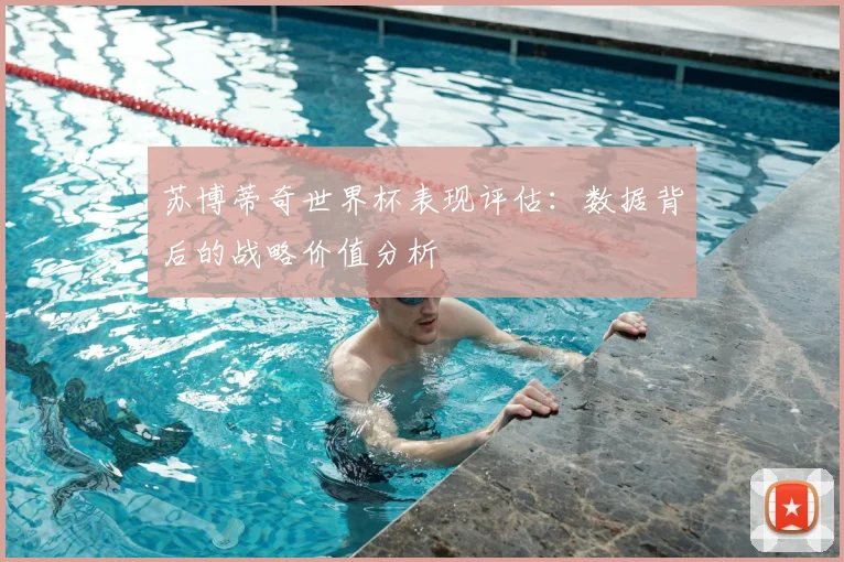 苏博蒂奇世界杯表现评估：数据背后的战略价值分析