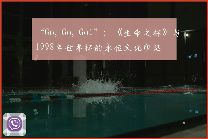 “Go, Go, Go!”:《生命之杯》与1998年世界杯的永恒文化印记