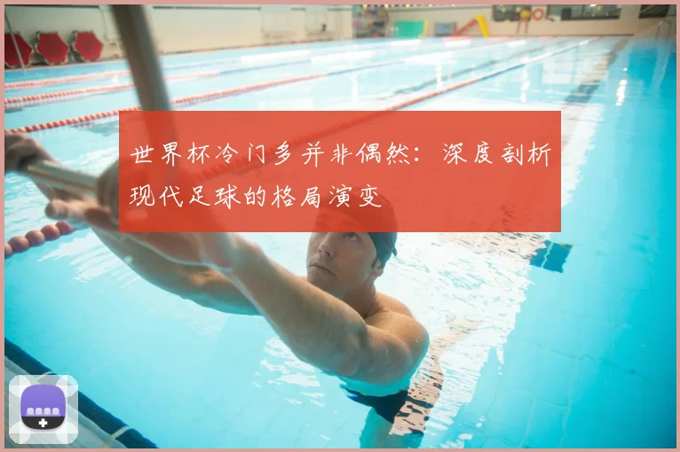世界杯冷门多并非偶然：深度剖析现代足球的格局演变