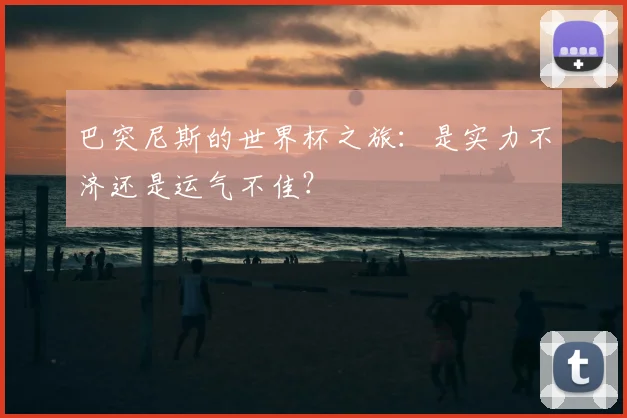 巴突尼斯的世界杯之旅：是实力不济还是运气不佳？