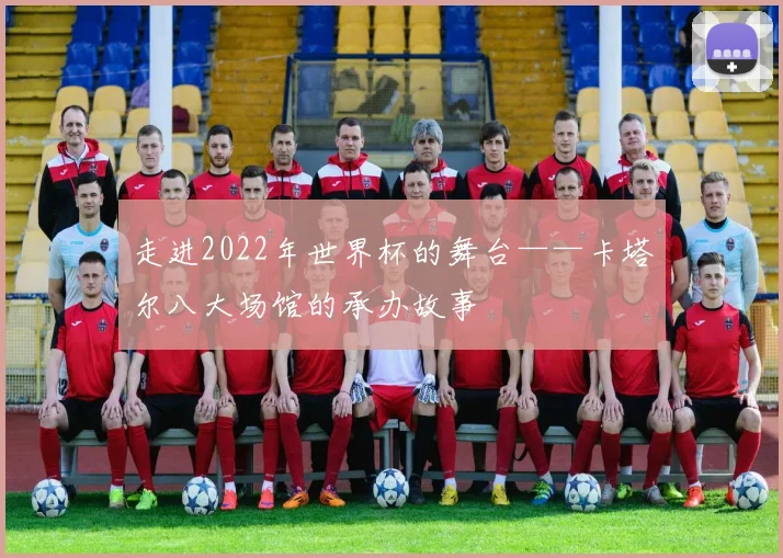 走进2022年世界杯的舞台——卡塔尔八大场馆的承办故事