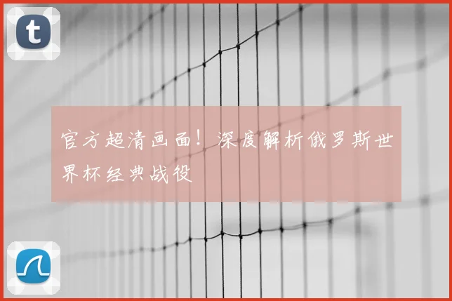 官方超清画面！深度解析俄罗斯世界杯经典战役