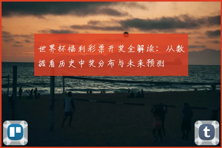 世界杯福利彩票开奖全解读:从数据看历史中奖分布与未来预测