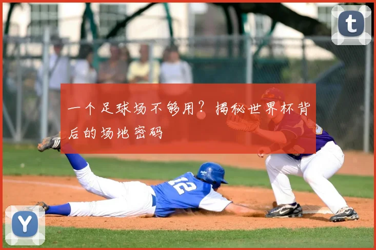 一个足球场不够用？揭秘世界杯背后的场地密码