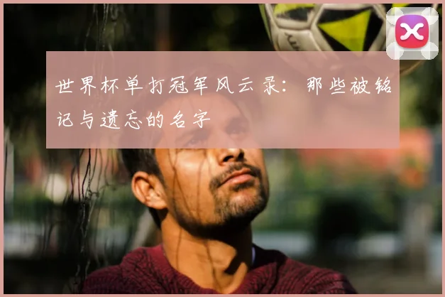 世界杯单打冠军风云录：那些被铭记与遗忘的名字
