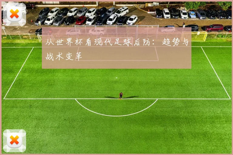 从世界杯看现代足球后防:趋势与战术变革