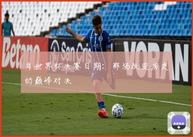 年世界杯决赛日期：那场改变历史的巅峰对决