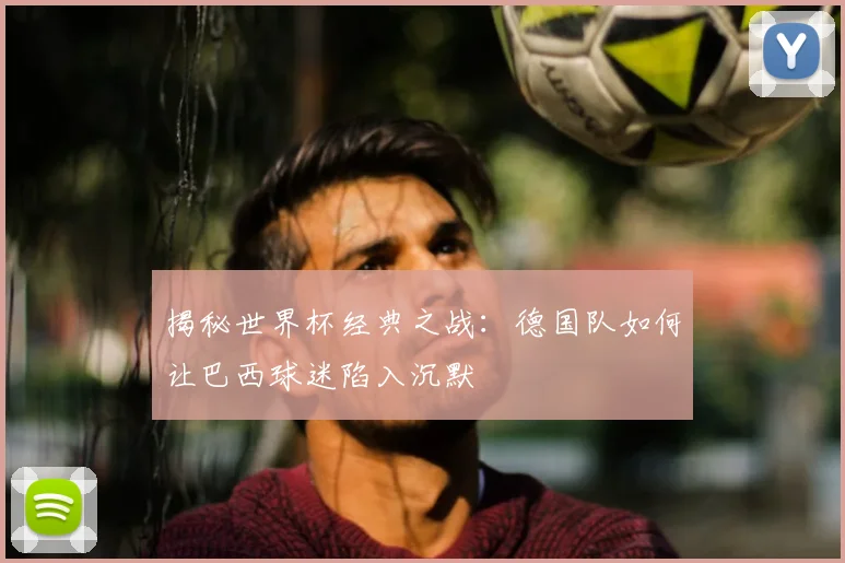 揭秘世界杯经典之战:德国队如何让巴西球迷陷入沉默