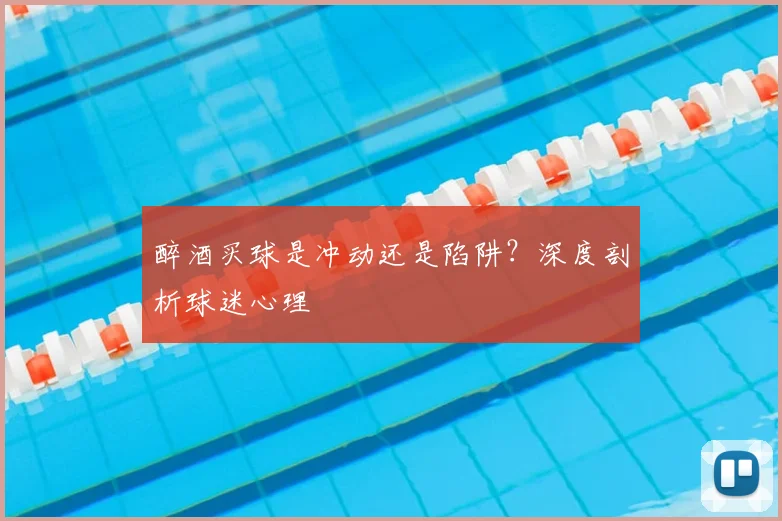 醉酒买球是冲动还是陷阱？深度剖析球迷心理