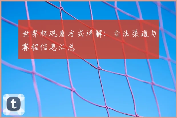 世界杯观看方式详解：合法渠道与赛程信息汇总