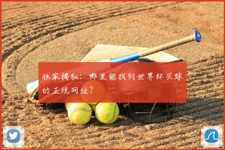 独家揭秘：哪里能找到世界杯买球的正规网址？