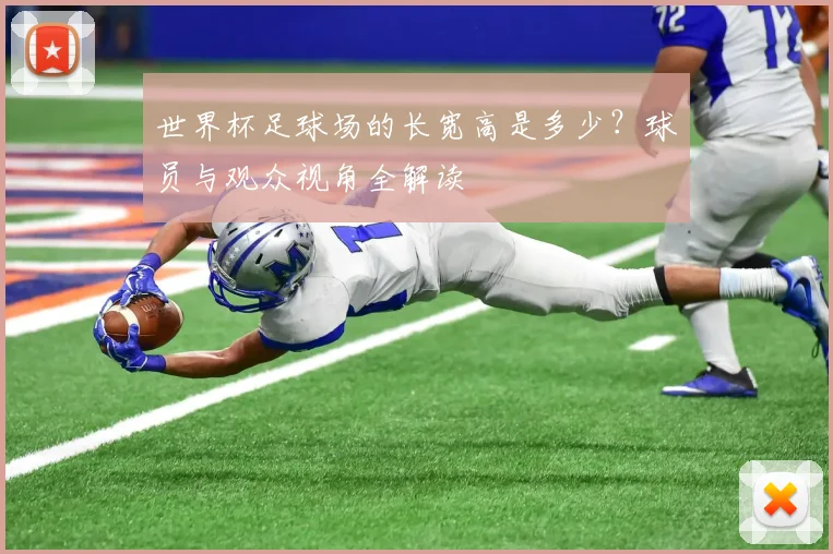 世界杯足球场的长宽高是多少?球员与观众视角全解读