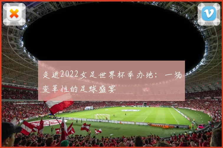 走进2022女足世界杯举办地:一场变革性的足球盛宴