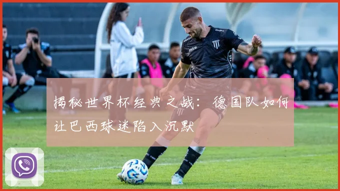 揭秘世界杯经典之战：德国队如何让巴西球迷陷入沉默