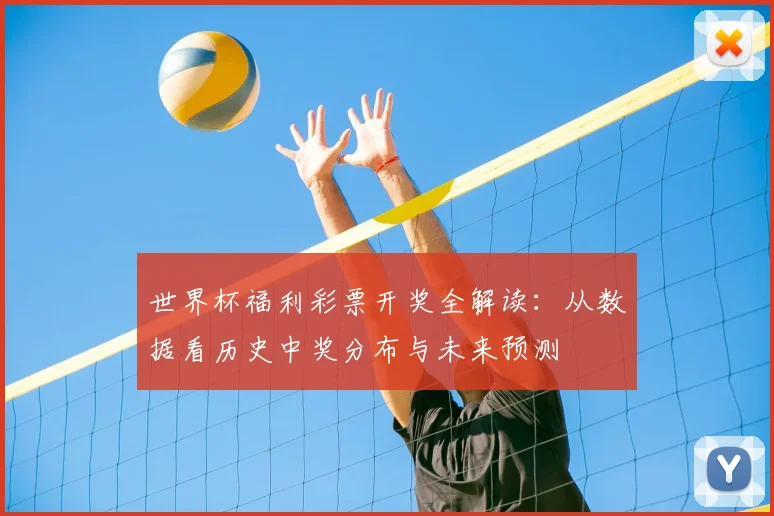 世界杯福利彩票开奖全解读：从数据看历史中奖分布与未来预测