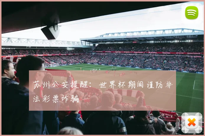 苏州公安提醒:世界杯期间谨防非法彩票诈骗