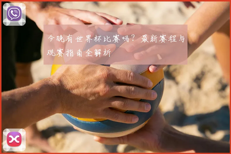 今晚有世界杯比赛吗？最新赛程与观赛指南全解析