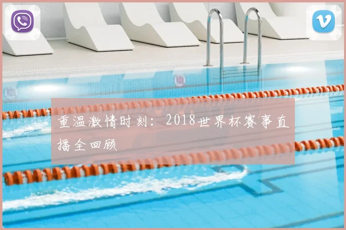 重温激情时刻：2018世界杯赛事直播全回顾