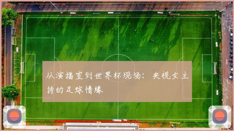 从演播室到世界杯现场：央视女主持的足球情缘