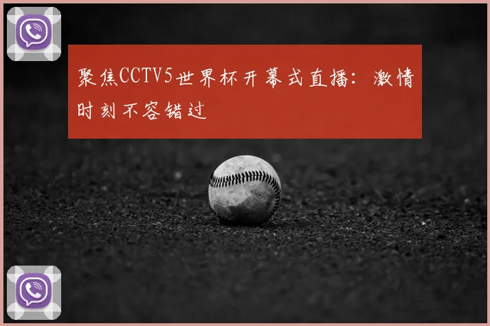 聚焦CCTV5世界杯开幕式直播：激情时刻不容错过