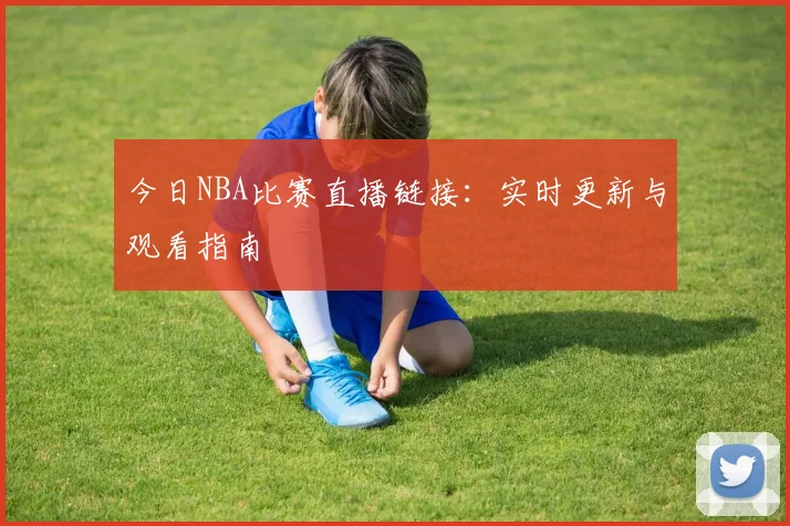 今日NBA比赛直播链接：实时更新与观看指南