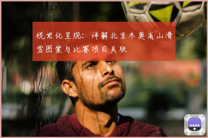 视觉化呈现：详解北京冬奥高山滑雪图案与比赛项目关联