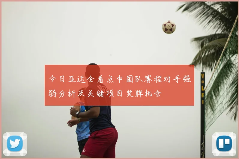 今日亚运会看点中国队赛程对手强弱分析及关键项目奖牌机会