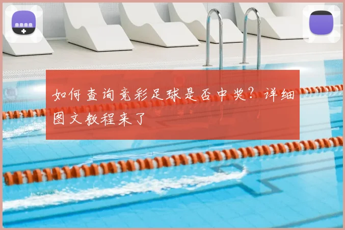 如何查询竞彩足球是否中奖？详细图文教程来了