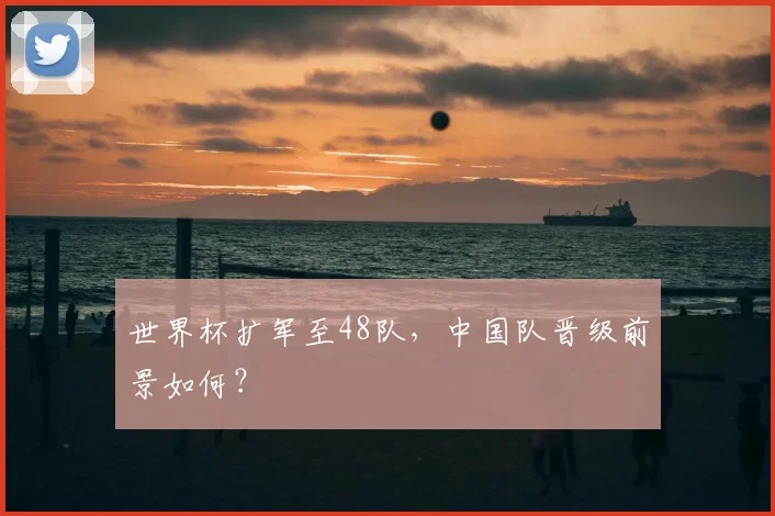 世界杯扩军至48队，中国队晋级前景如何？