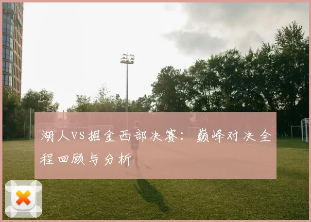 湖人vs掘金西部决赛：巅峰对决全程回顾与分析