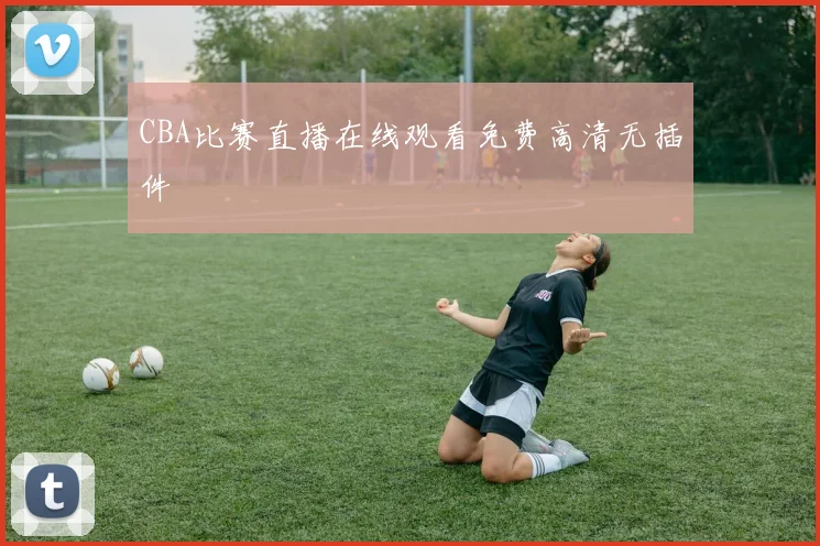 CBA比赛直播在线观看免费高清无插件