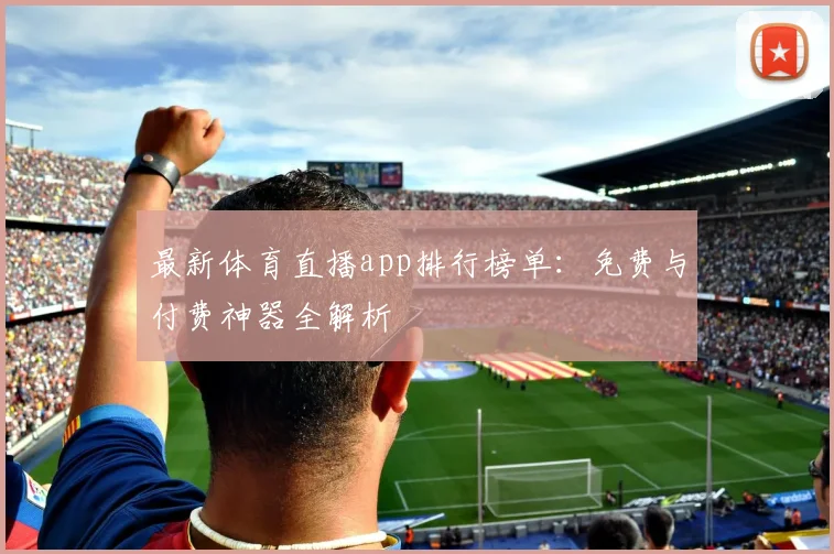 最新体育直播app排行榜单:免费与付费神器全解析