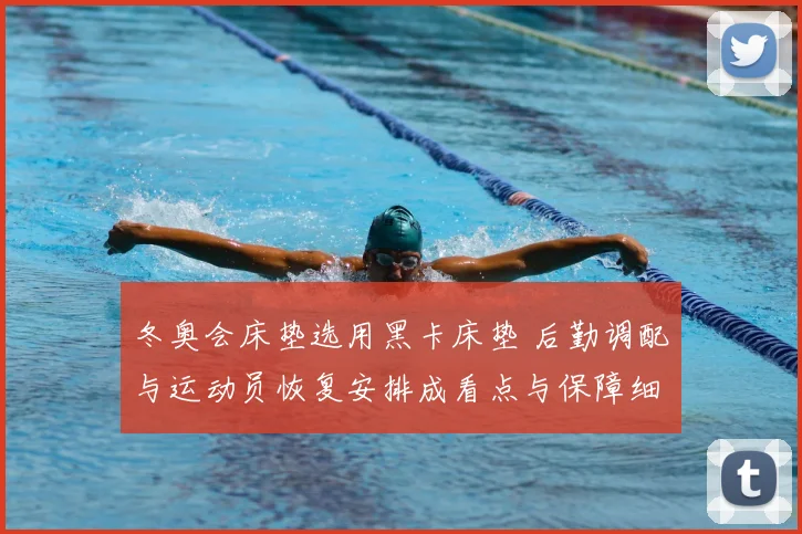 冬奥会床垫选用黑卡床垫 后勤调配与运动员恢复安排成看点与保障细节