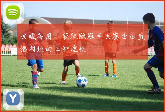 收藏备用！获取欧冠半决赛合法直播网址的三种途径