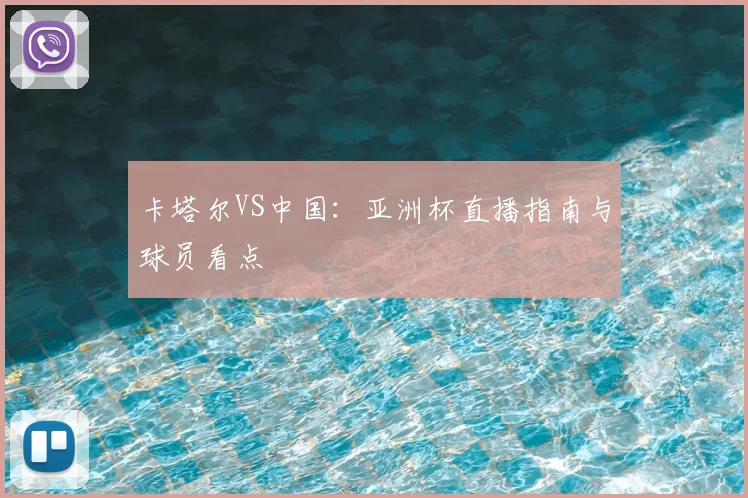 卡塔尔VS中国：亚洲杯直播指南与球员看点