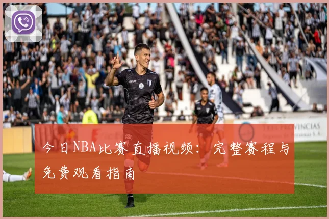 今日NBA比赛直播视频：完整赛程与免费观看指南