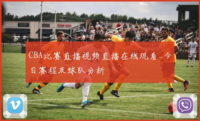 CBA比赛直播视频直播在线观看_今日赛程及球队分析