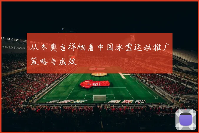 从冬奥吉祥物看中国冰雪运动推广策略与成效
