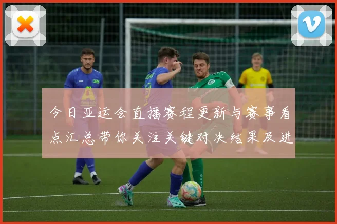 今日亚运会直播赛程更新与赛事看点汇总带你关注关键对决结果及进展