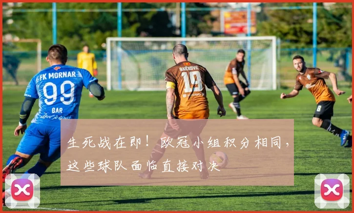 生死战在即！欧冠小组积分相同，这些球队面临直接对决