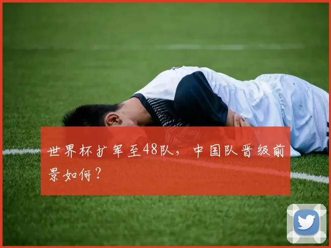 世界杯扩军至48队，中国队晋级前景如何？